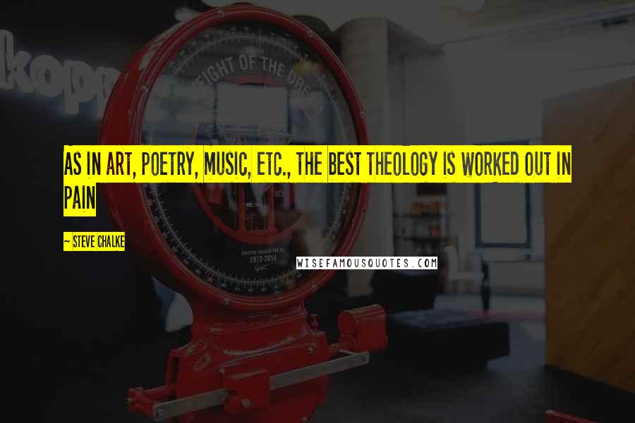 Steve Chalke Quotes: As in art, poetry, music, etc., the best theology is worked out in pain