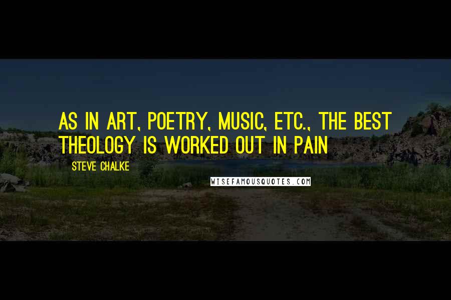 Steve Chalke Quotes: As in art, poetry, music, etc., the best theology is worked out in pain