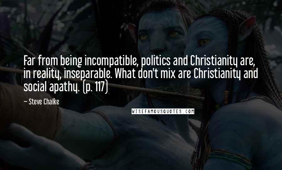 Steve Chalke Quotes: Far from being incompatible, politics and Christianity are, in reality, inseparable. What don't mix are Christianity and social apathy. (p. 117)