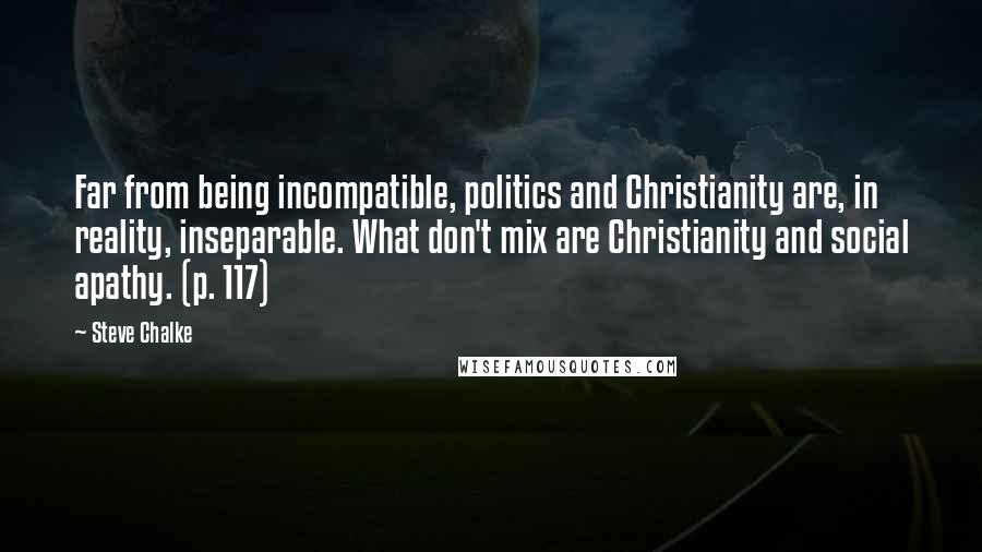 Steve Chalke Quotes: Far from being incompatible, politics and Christianity are, in reality, inseparable. What don't mix are Christianity and social apathy. (p. 117)