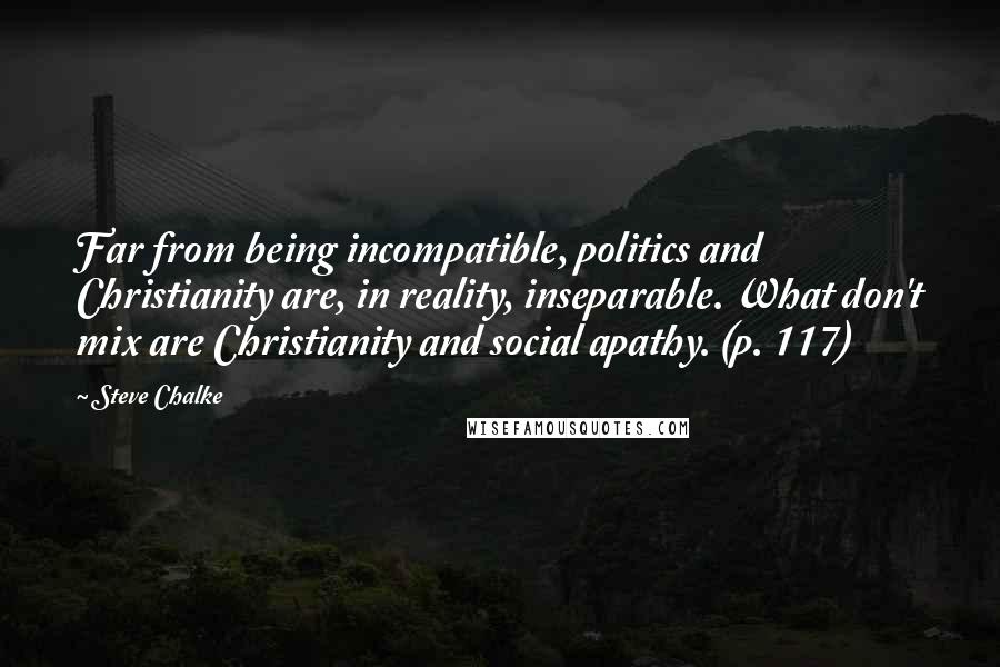 Steve Chalke Quotes: Far from being incompatible, politics and Christianity are, in reality, inseparable. What don't mix are Christianity and social apathy. (p. 117)