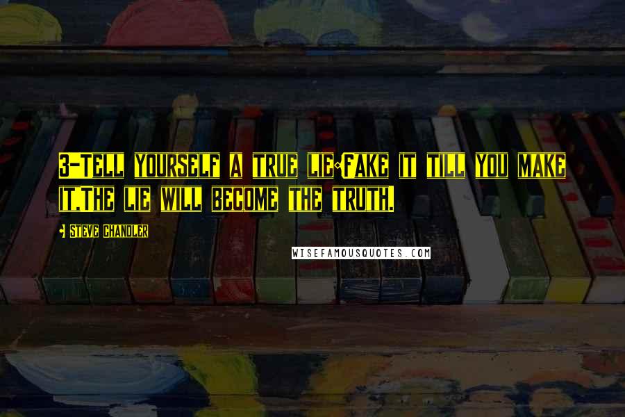 Steve Chandler Quotes: 3-Tell yourself a true lie:Fake it till you make it,The lie will become the truth.