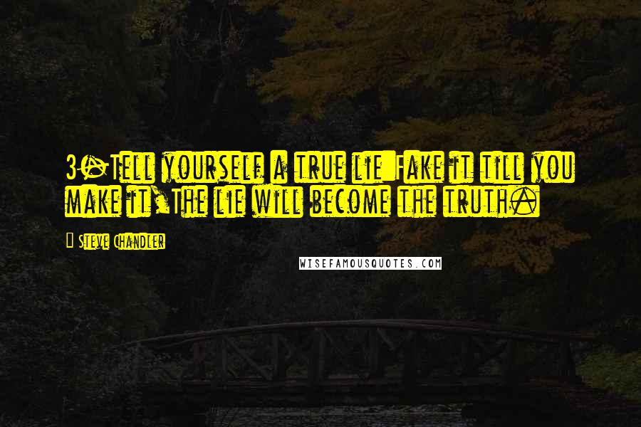 Steve Chandler Quotes: 3-Tell yourself a true lie:Fake it till you make it,The lie will become the truth.