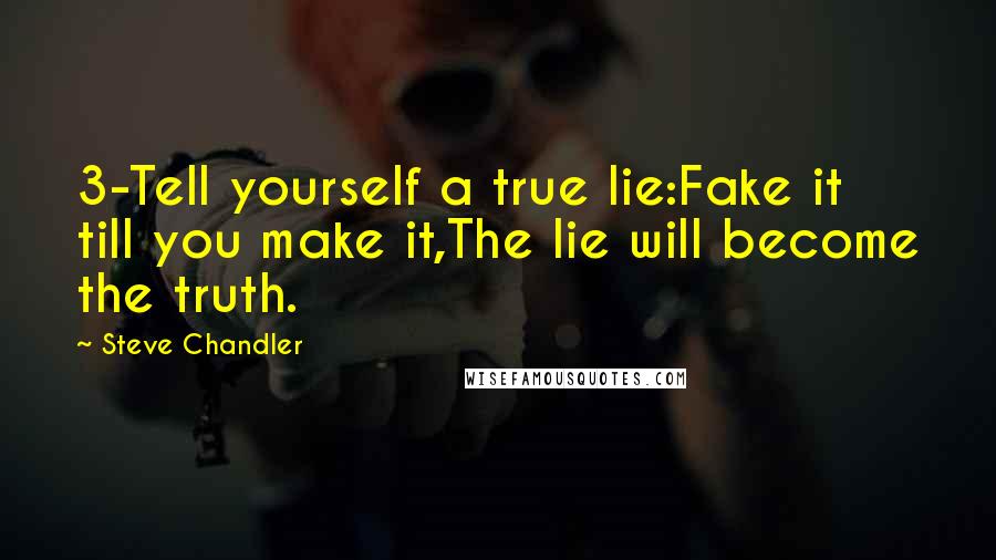 Steve Chandler Quotes: 3-Tell yourself a true lie:Fake it till you make it,The lie will become the truth.