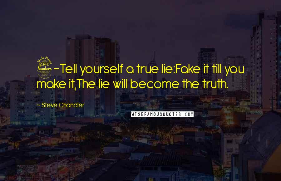 Steve Chandler Quotes: 3-Tell yourself a true lie:Fake it till you make it,The lie will become the truth.