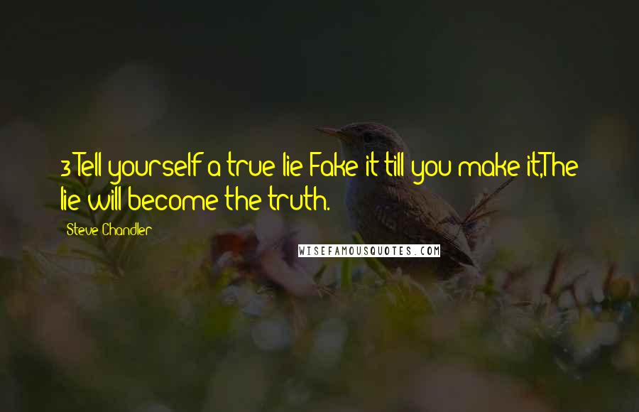 Steve Chandler Quotes: 3-Tell yourself a true lie:Fake it till you make it,The lie will become the truth.