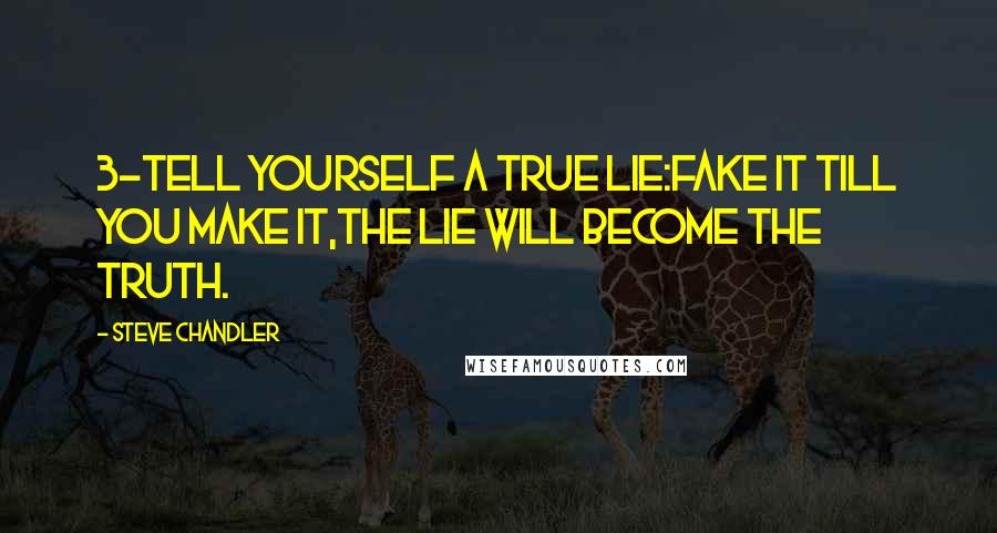 Steve Chandler Quotes: 3-Tell yourself a true lie:Fake it till you make it,The lie will become the truth.