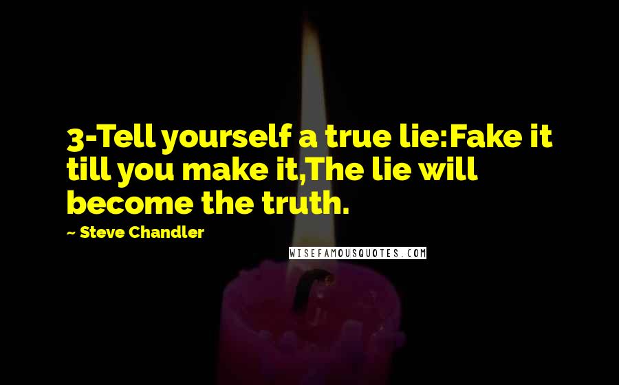 Steve Chandler Quotes: 3-Tell yourself a true lie:Fake it till you make it,The lie will become the truth.