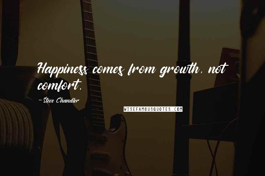 Steve Chandler Quotes: Happiness comes from growth, not comfort.