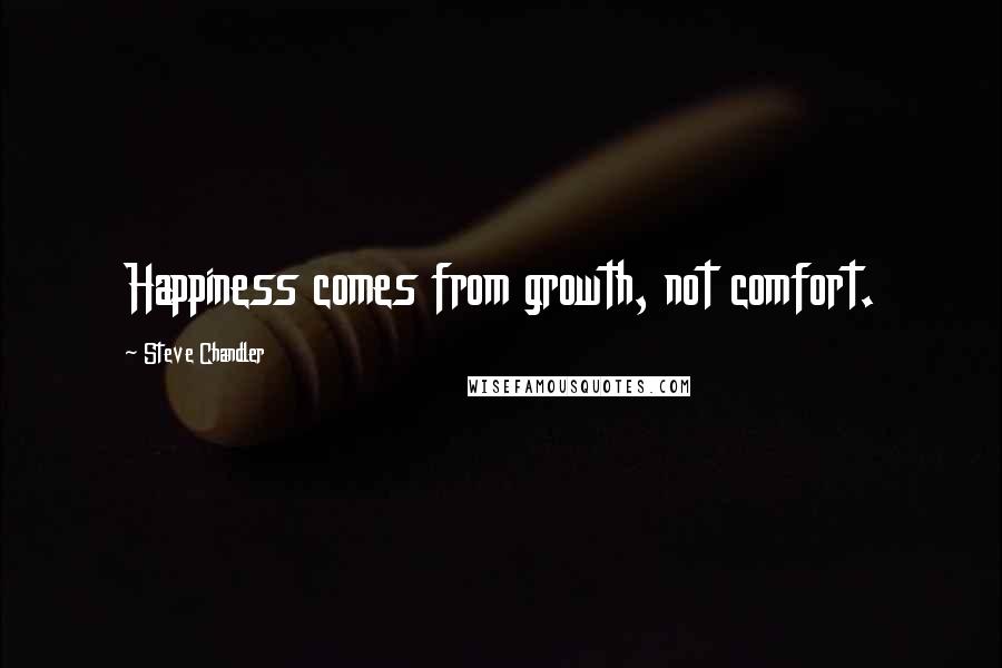 Steve Chandler Quotes: Happiness comes from growth, not comfort.