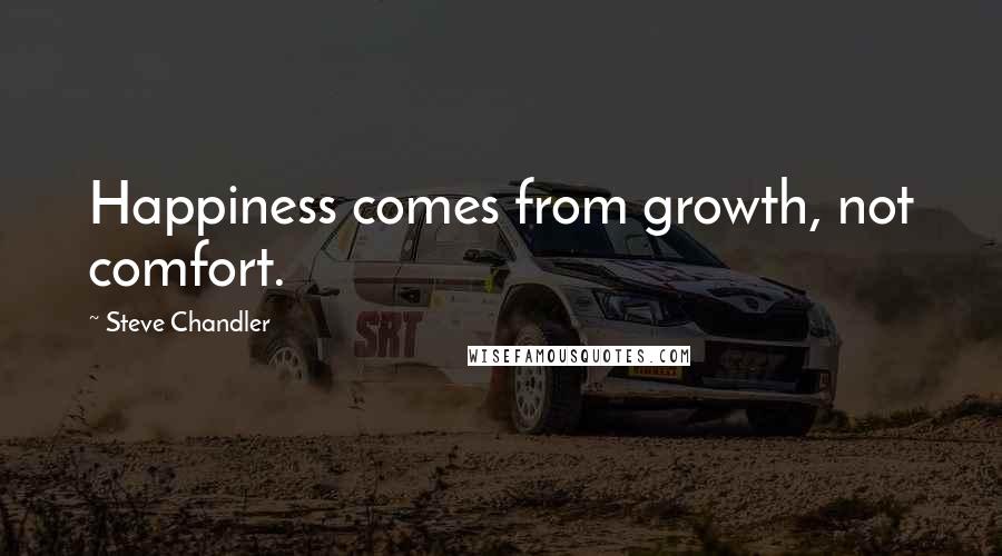 Steve Chandler Quotes: Happiness comes from growth, not comfort.