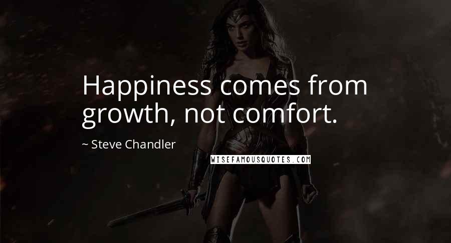 Steve Chandler Quotes: Happiness comes from growth, not comfort.