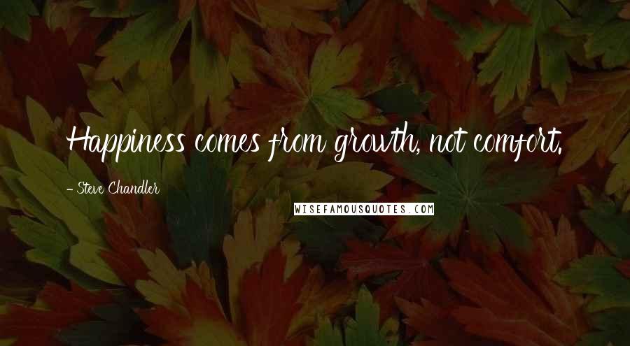 Steve Chandler Quotes: Happiness comes from growth, not comfort.