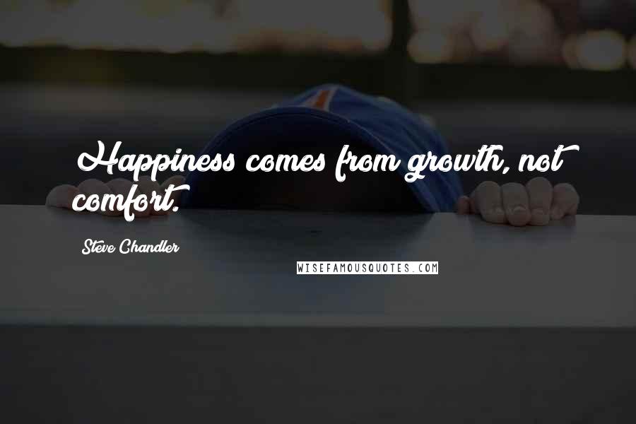 Steve Chandler Quotes: Happiness comes from growth, not comfort.