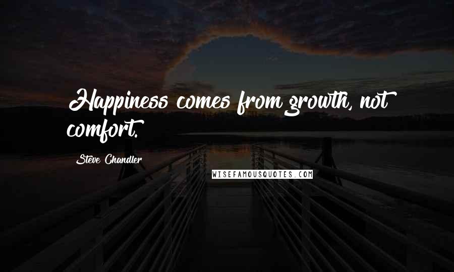 Steve Chandler Quotes: Happiness comes from growth, not comfort.