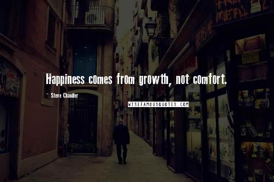 Steve Chandler Quotes: Happiness comes from growth, not comfort.