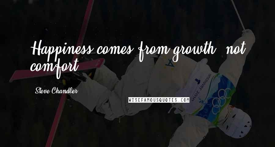 Steve Chandler Quotes: Happiness comes from growth, not comfort.