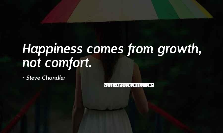 Steve Chandler Quotes: Happiness comes from growth, not comfort.