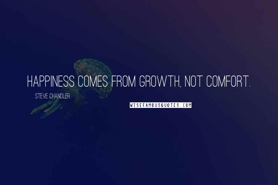 Steve Chandler Quotes: Happiness comes from growth, not comfort.