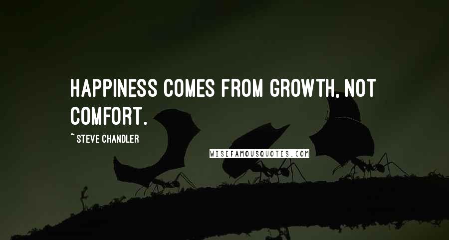 Steve Chandler Quotes: Happiness comes from growth, not comfort.
