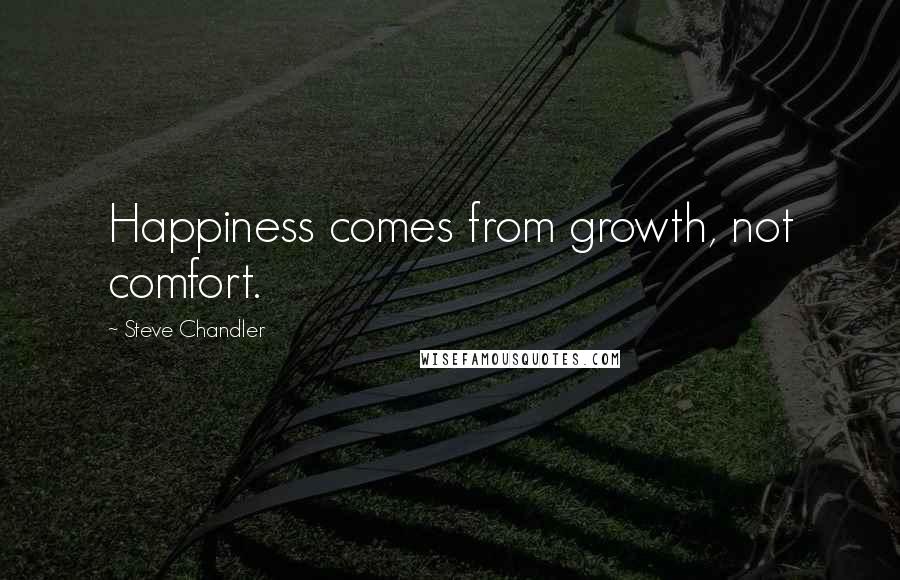 Steve Chandler Quotes: Happiness comes from growth, not comfort.