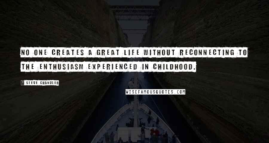 Steve Chandler Quotes: No one creates a great life without reconnecting to the enthusiasm experienced in childhood.