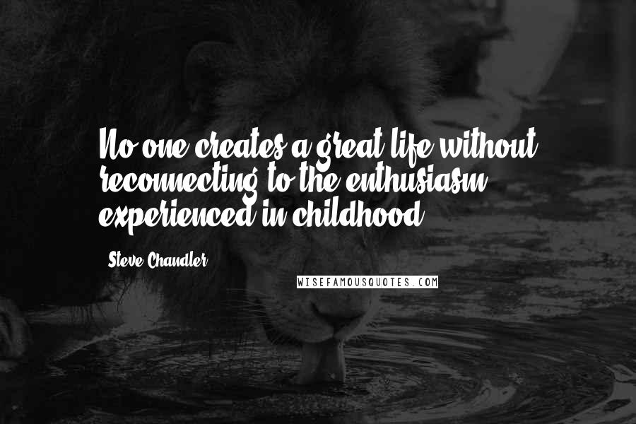 Steve Chandler Quotes: No one creates a great life without reconnecting to the enthusiasm experienced in childhood.