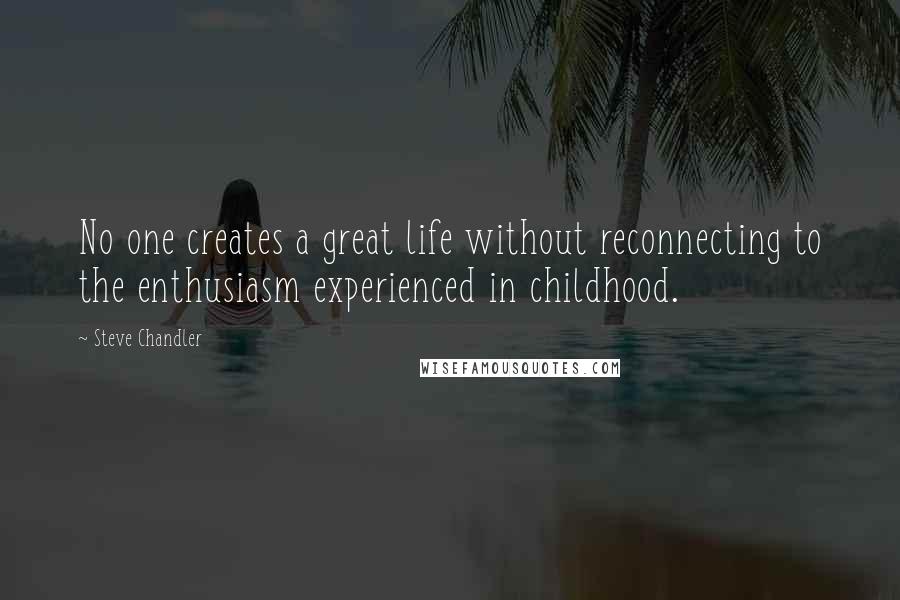 Steve Chandler Quotes: No one creates a great life without reconnecting to the enthusiasm experienced in childhood.