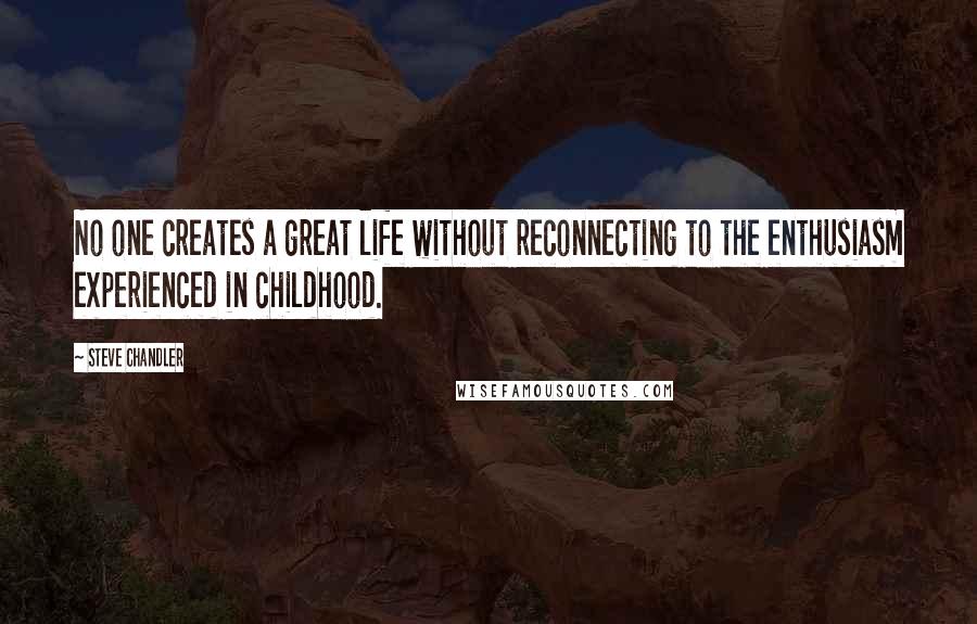 Steve Chandler Quotes: No one creates a great life without reconnecting to the enthusiasm experienced in childhood.