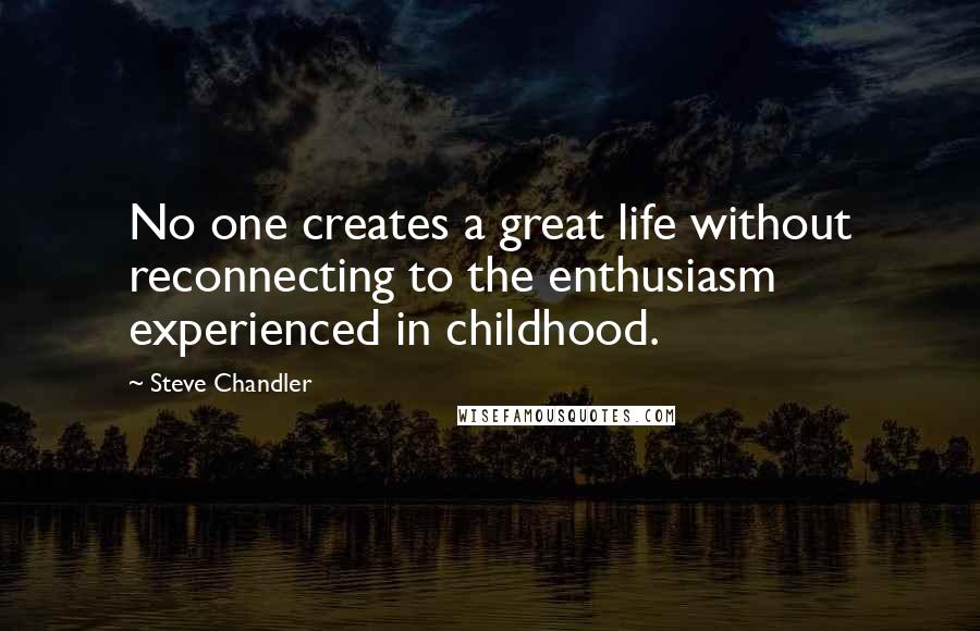 Steve Chandler Quotes: No one creates a great life without reconnecting to the enthusiasm experienced in childhood.