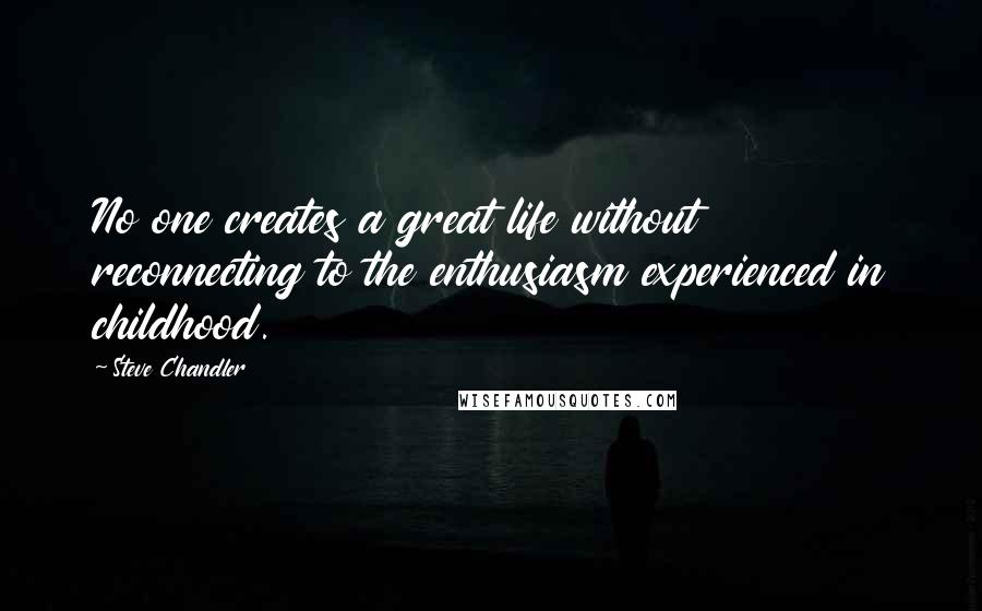 Steve Chandler Quotes: No one creates a great life without reconnecting to the enthusiasm experienced in childhood.