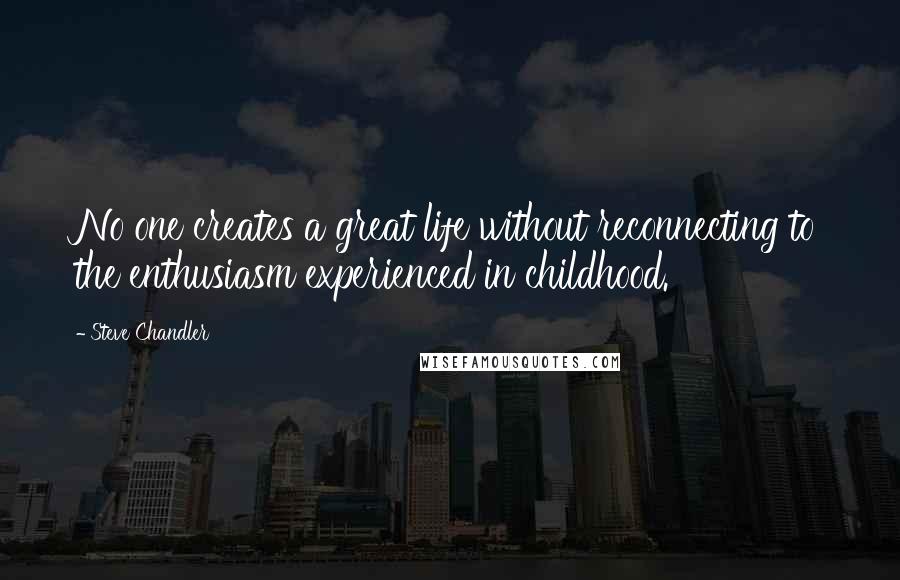 Steve Chandler Quotes: No one creates a great life without reconnecting to the enthusiasm experienced in childhood.