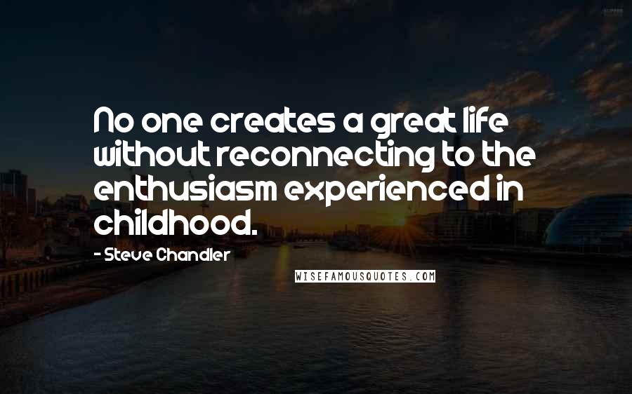 Steve Chandler Quotes: No one creates a great life without reconnecting to the enthusiasm experienced in childhood.
