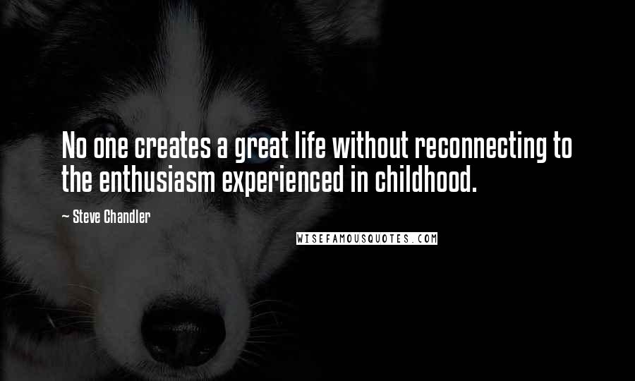 Steve Chandler Quotes: No one creates a great life without reconnecting to the enthusiasm experienced in childhood.