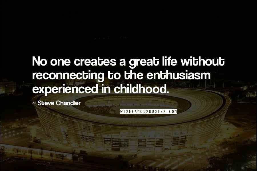 Steve Chandler Quotes: No one creates a great life without reconnecting to the enthusiasm experienced in childhood.