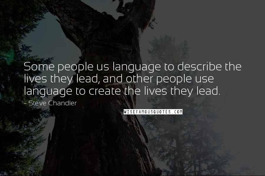 Steve Chandler Quotes: Some people us language to describe the lives they lead, and other people use language to create the lives they lead.