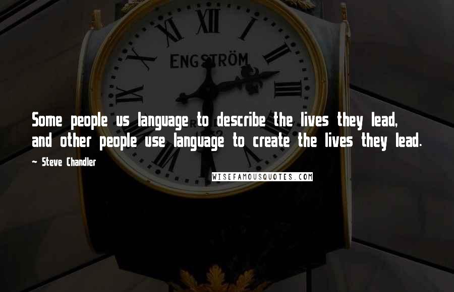 Steve Chandler Quotes: Some people us language to describe the lives they lead, and other people use language to create the lives they lead.