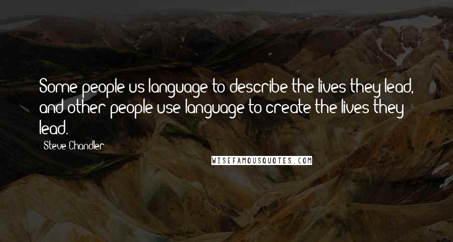 Steve Chandler Quotes: Some people us language to describe the lives they lead, and other people use language to create the lives they lead.