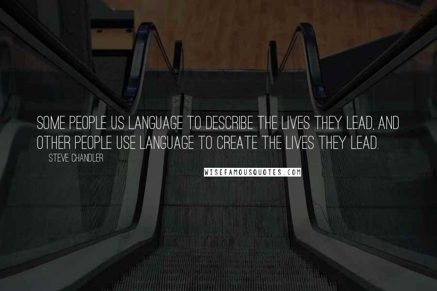 Steve Chandler Quotes: Some people us language to describe the lives they lead, and other people use language to create the lives they lead.