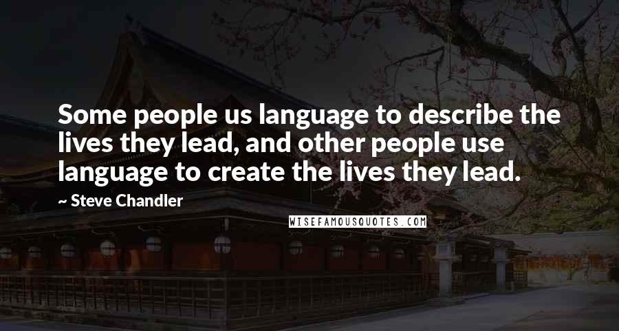 Steve Chandler Quotes: Some people us language to describe the lives they lead, and other people use language to create the lives they lead.