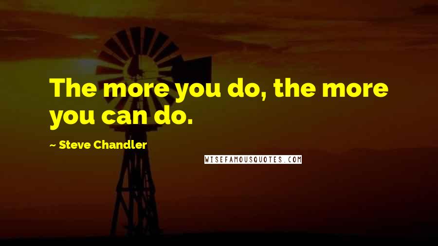 Steve Chandler Quotes: The more you do, the more you can do.