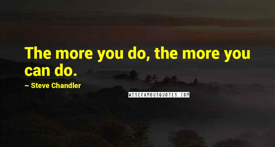 Steve Chandler Quotes: The more you do, the more you can do.