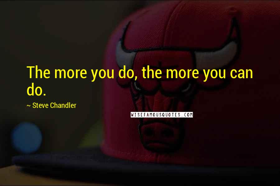 Steve Chandler Quotes: The more you do, the more you can do.