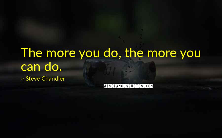 Steve Chandler Quotes: The more you do, the more you can do.