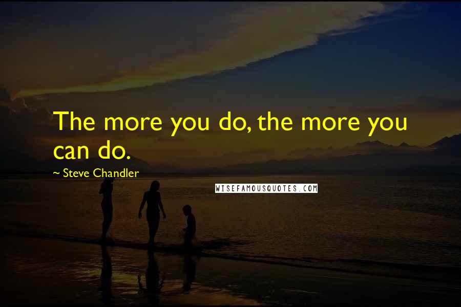 Steve Chandler Quotes: The more you do, the more you can do.