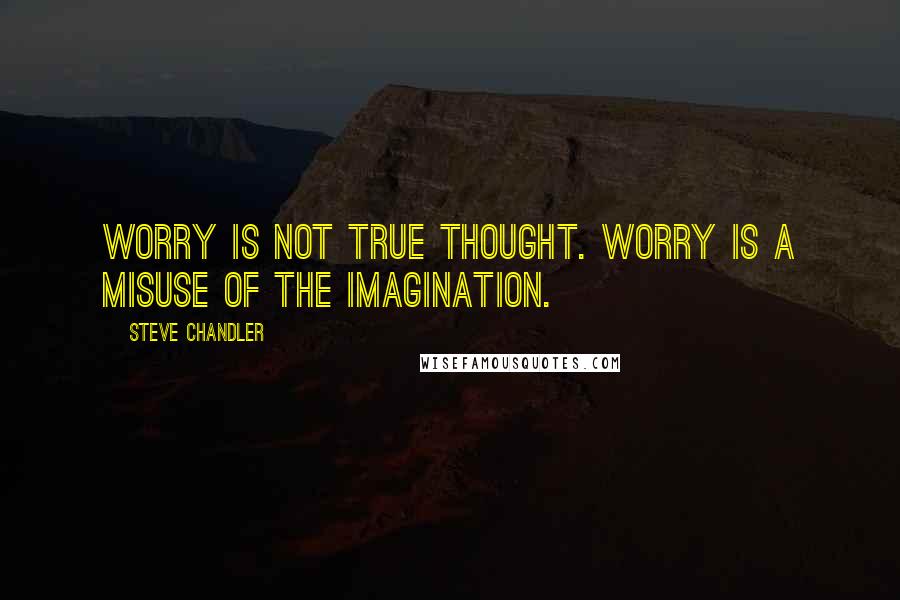Steve Chandler Quotes: Worry is not true thought. Worry is a misuse of the imagination.