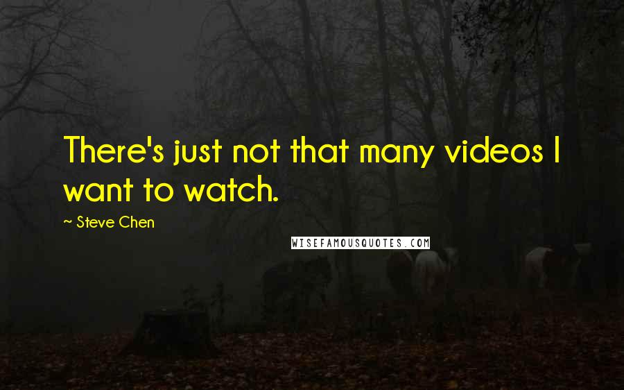 Steve Chen Quotes: There's just not that many videos I want to watch.