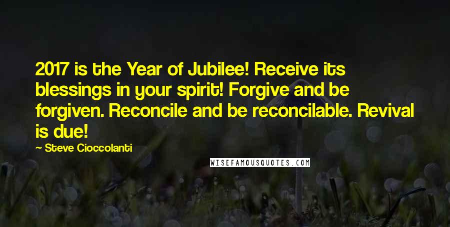 Steve Cioccolanti Quotes: 2017 is the Year of Jubilee! Receive its blessings in your spirit! Forgive and be forgiven. Reconcile and be reconcilable. Revival is due!