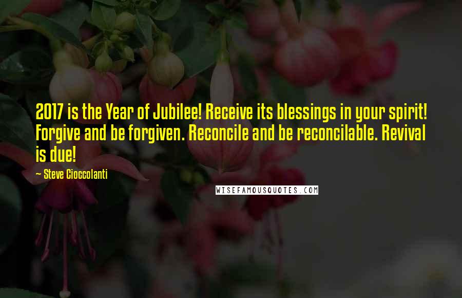 Steve Cioccolanti Quotes: 2017 is the Year of Jubilee! Receive its blessings in your spirit! Forgive and be forgiven. Reconcile and be reconcilable. Revival is due!