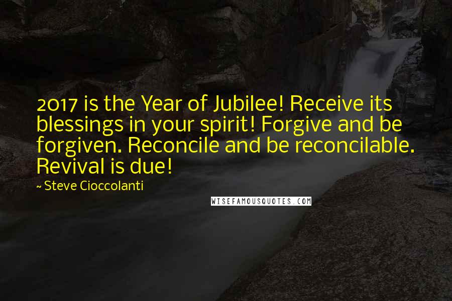 Steve Cioccolanti Quotes: 2017 is the Year of Jubilee! Receive its blessings in your spirit! Forgive and be forgiven. Reconcile and be reconcilable. Revival is due!